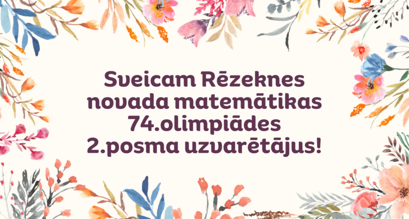 Sveicam Rēzeknes novada matemātikas 74.olimpiādes 2.posma uzvarētājus!